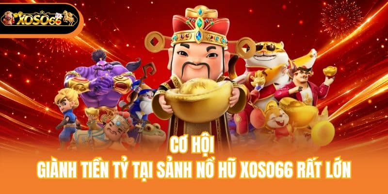 Cơ hội giành tiền tỷ tại sảnh nổ hũ xoso66 rất lớn