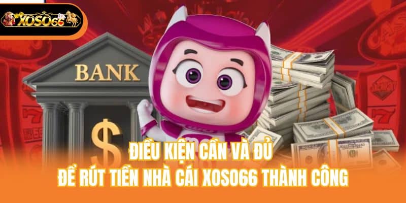 Điều kiện cần và đủ để rút tiền nhà cái Xoso66 thành công