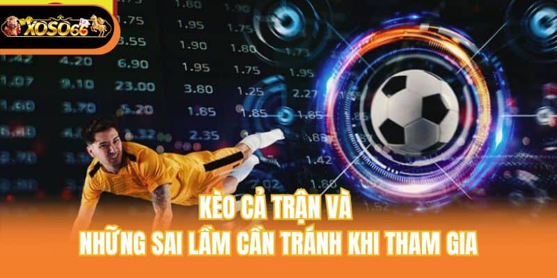 Kèo cả trận và những sai lầm cần tránh khi tham gia