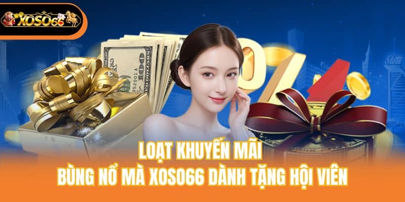 Loạt khuyến mãi bùng nổ mà Xoso66 dành tặng hội viên