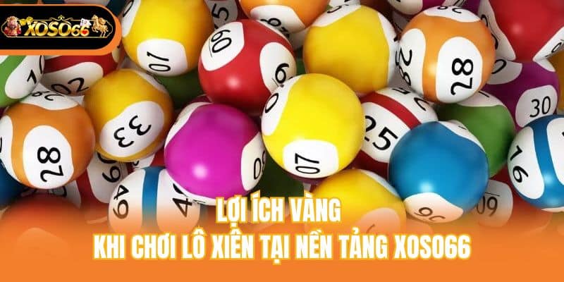 Lợi ích vàng khi chơi lô xiên tại nền tảng xoso66