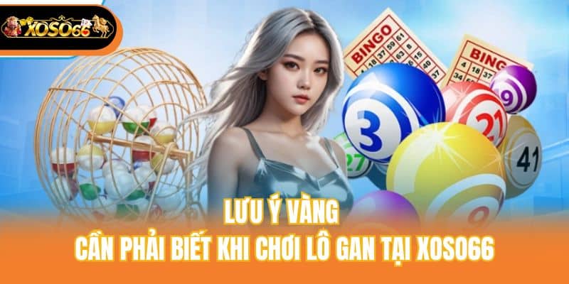 Lưu ý vàng cần phải biết khi chơi lô gan tại xoso66