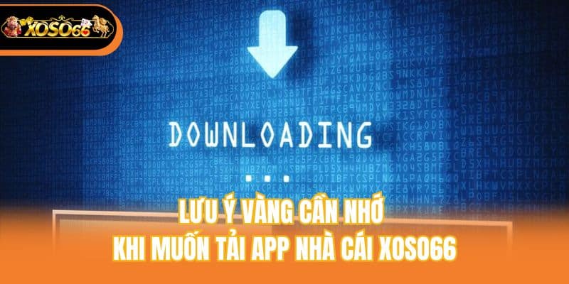 Lưu ý vàng cần nhớ khi muốn tải app nhà cái xoso66
