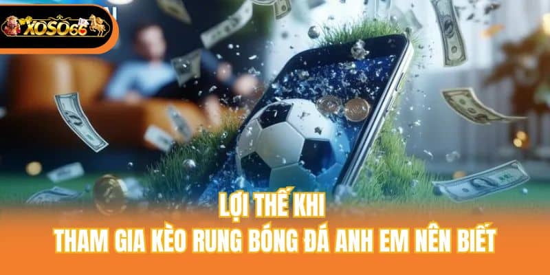 Lợi thế khi tham gia kèo rung bóng đá anh em nên biết