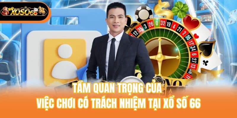 Tầm quan trọng của việc chơi có trách nhiệm tại xổ số 66